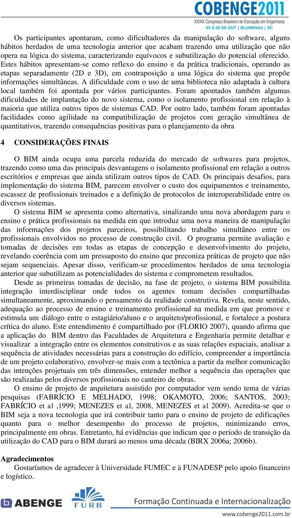 Estes hábitos apresentam-se como reflexo do ensino e da prática tradicionais, operando as etapas separadamente (2D e 3D), em contraposição a uma lógica do sistema que propõe informações simultâneas.