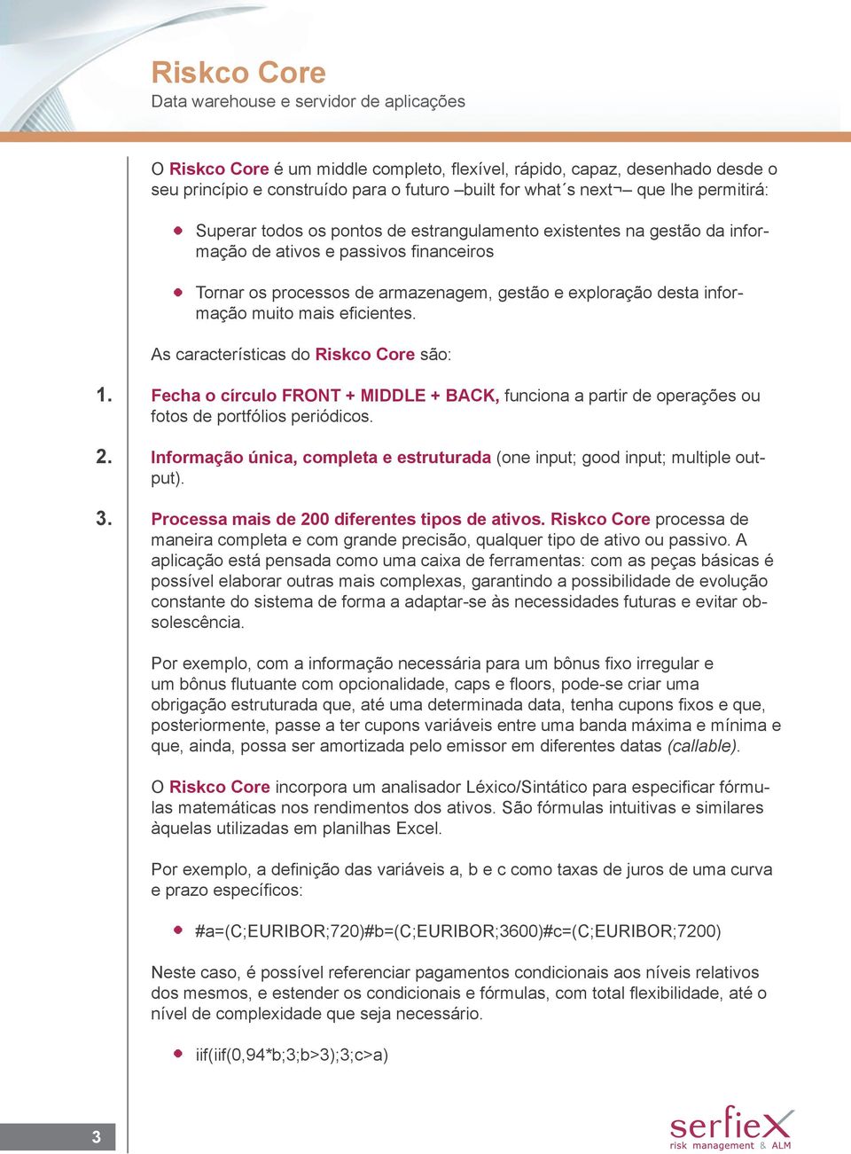 muito mais eficientes. As características do Riskco Core são: 1. 2. 3. Fecha o círculo FRONT + MIDDLE + BACK, funciona a partir de operações ou fotos de portfólios periódicos.