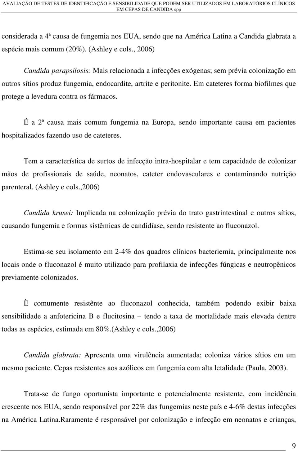 Em cateteres forma biofilmes que protege a levedura contra os fármacos. É a 2ª causa mais comum fungemia na Europa, sendo importante causa em pacientes hospitalizados fazendo uso de cateteres.