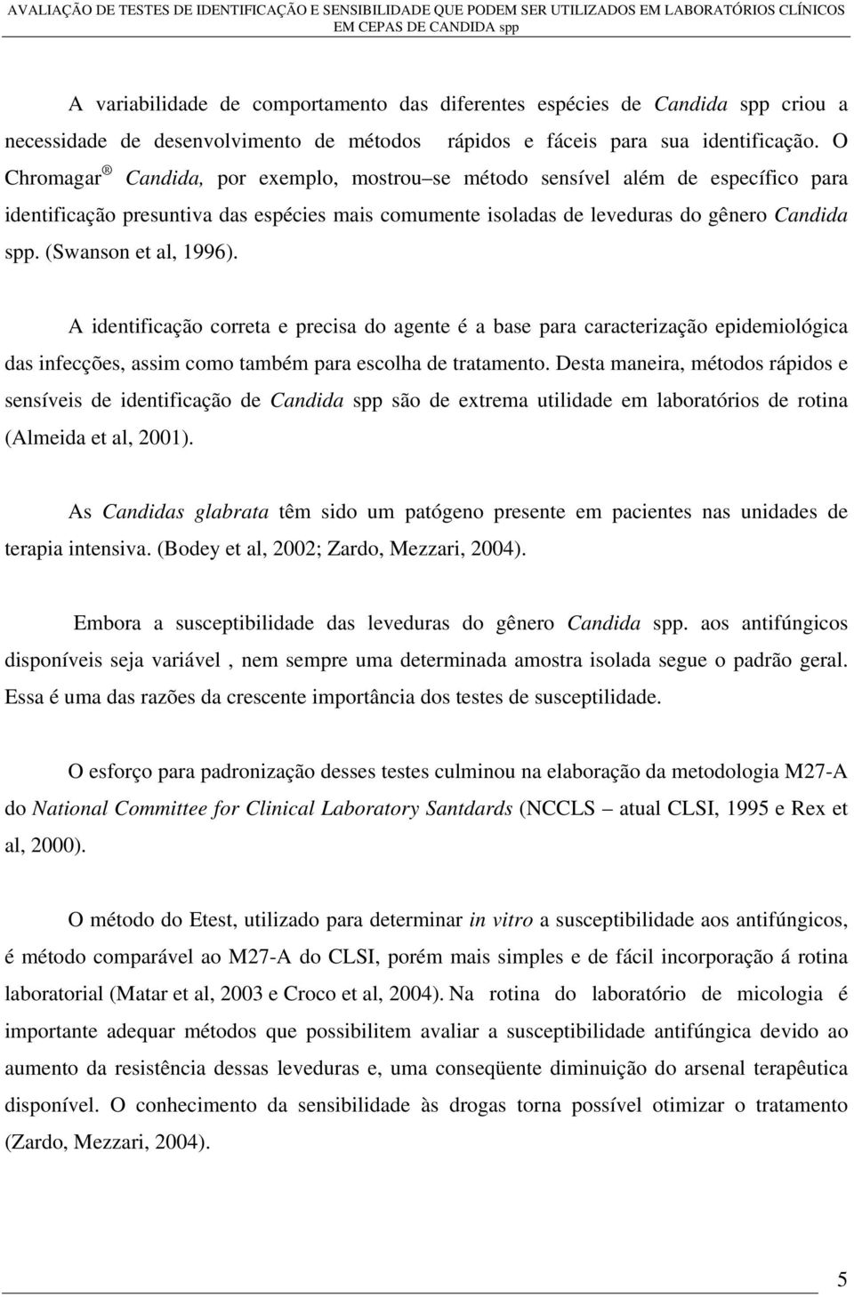 (Swanson et al, 1996). A identificação correta e precisa do agente é a base para caracterização epidemiológica das infecções, assim como também para escolha de tratamento.