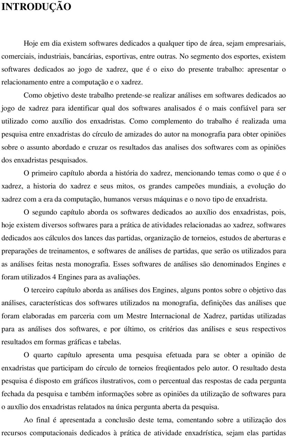 Como objetivo deste trabalho pretende-se realizar análises em softwares dedicados ao jogo de xadrez para identificar qual dos softwares analisados é o mais confiável para ser utilizado como auxílio