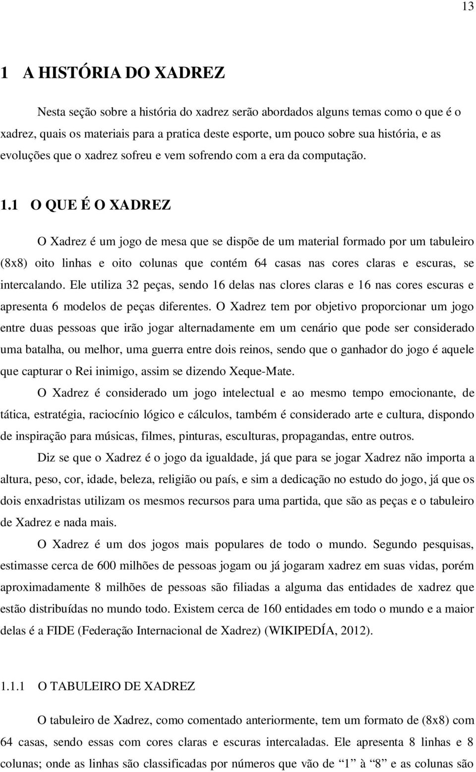 1 O QUE É O XADREZ O Xadrez é um jogo de mesa que se dispõe de um material formado por um tabuleiro (8x8) oito linhas e oito colunas que contém 64 casas nas cores claras e escuras, se intercalando.