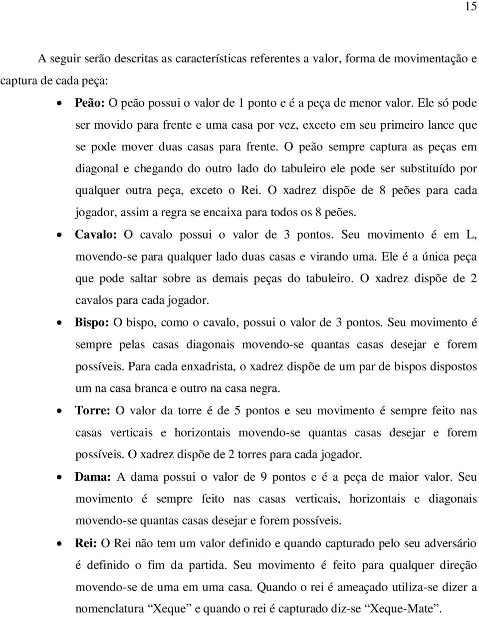 O peão sempre captura as peças em diagonal e chegando do outro lado do tabuleiro ele pode ser substituído por qualquer outra peça, exceto o Rei.