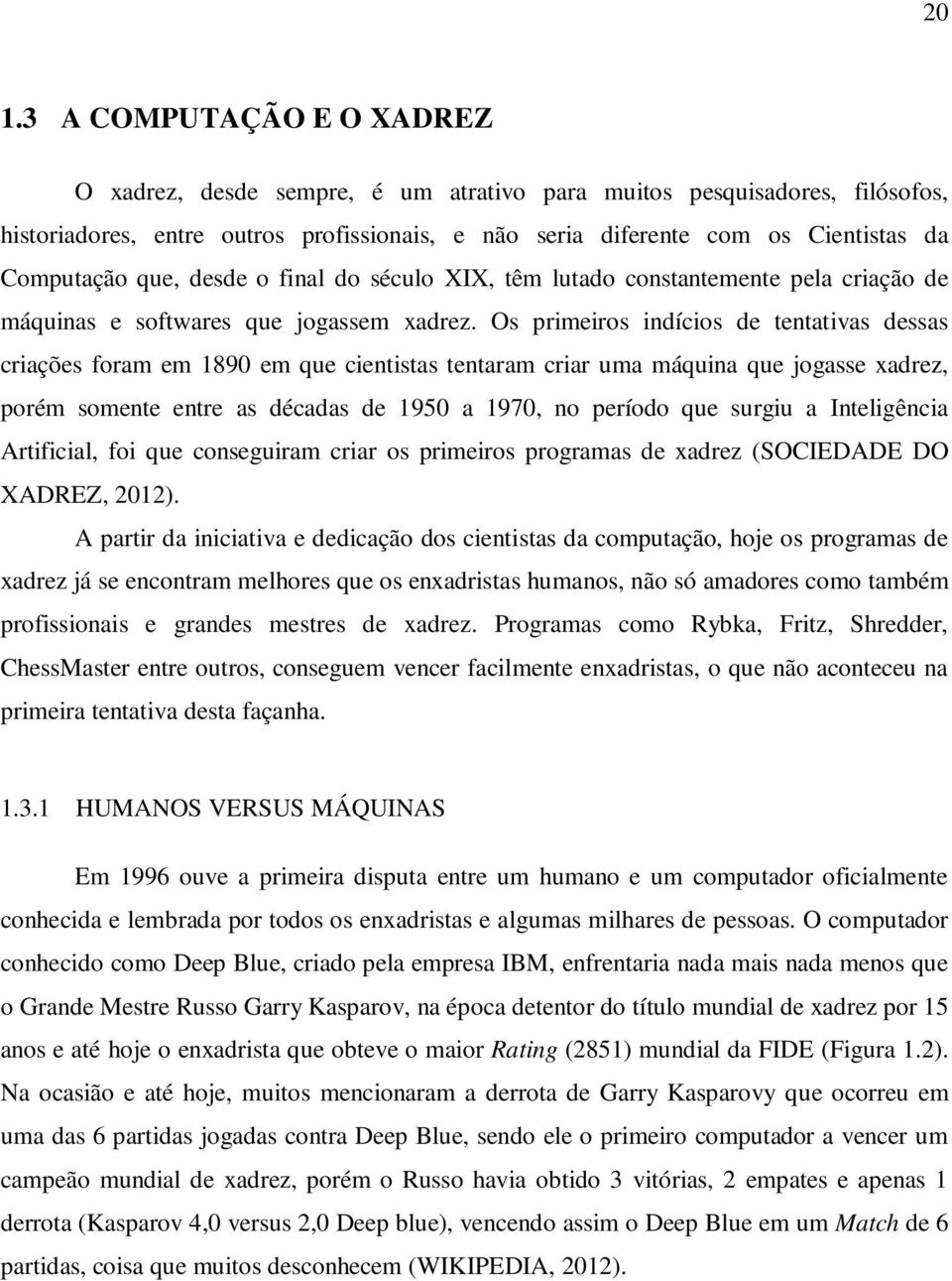 Os primeiros indícios de tentativas dessas criações foram em 1890 em que cientistas tentaram criar uma máquina que jogasse xadrez, porém somente entre as décadas de 1950 a 1970, no período que surgiu