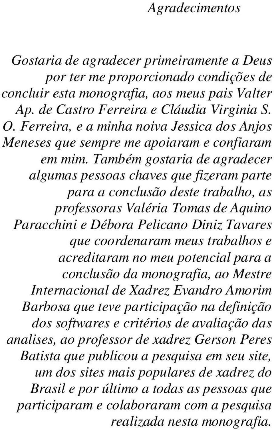 Também gostaria de agradecer algumas pessoas chaves que fizeram parte para a conclusão deste trabalho, as professoras Valéria Tomas de Aquino Paracchini e Débora Pelicano Diniz Tavares que