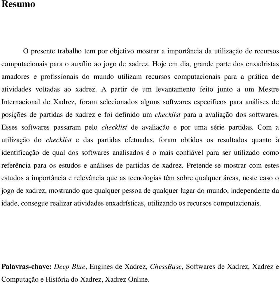 A partir de um levantamento feito junto a um Mestre Internacional de Xadrez, foram selecionados alguns softwares específicos para análises de posições de partidas de xadrez e foi definido um