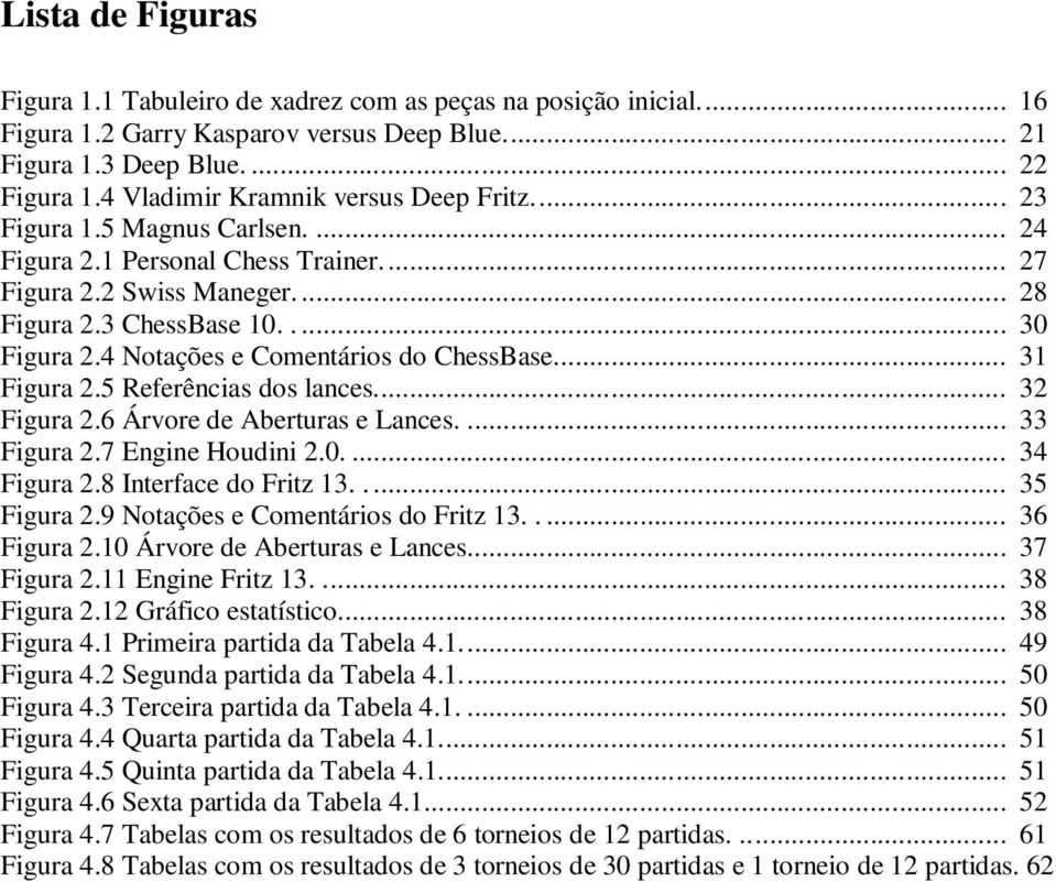 4 Notações e Comentários do ChessBase... 31 Figura 2.5 Referências dos lances... 32 Figura 2.6 Árvore de Aberturas e Lances.... 33 Figura 2.7 Engine Houdini 2.0.... 34 Figura 2.