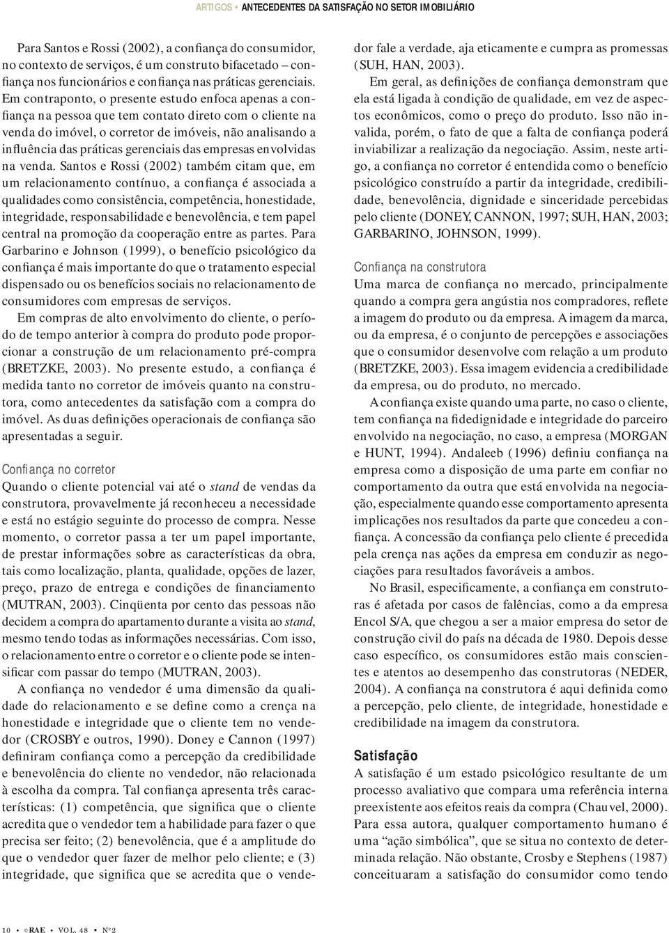 Em contraponto, o presente estudo enfoca apenas a confiança na pessoa que tem contato direto com o cliente na venda do imóvel, o corretor de imóveis, não analisando a influência das práticas