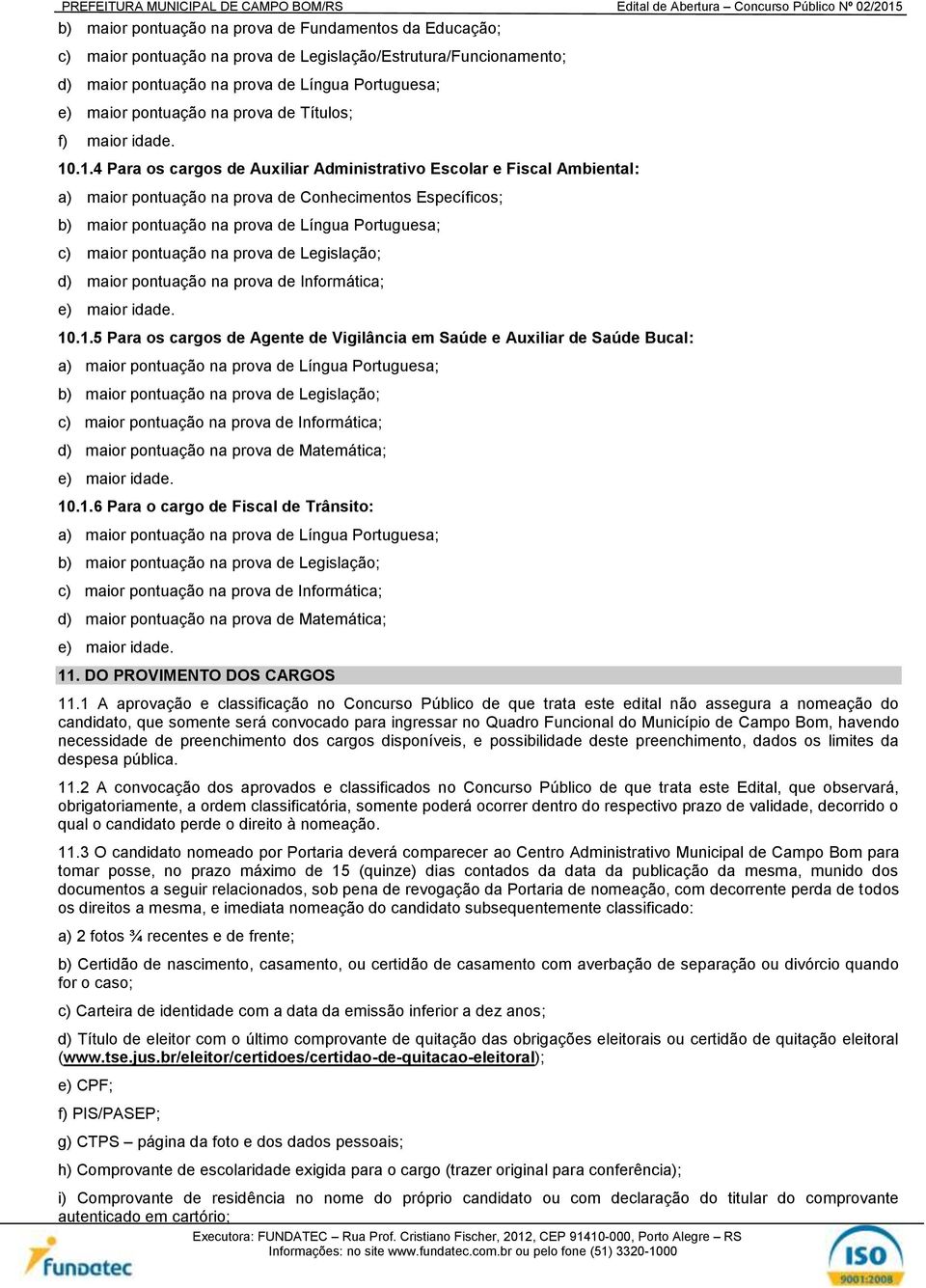 .1.4 Para os cargos de Auxiliar Administrativo Escolar e Fiscal Ambiental: a) maior pontuação na prova de Conhecimentos Específicos; b) maior pontuação na prova de Língua Portuguesa; c) maior