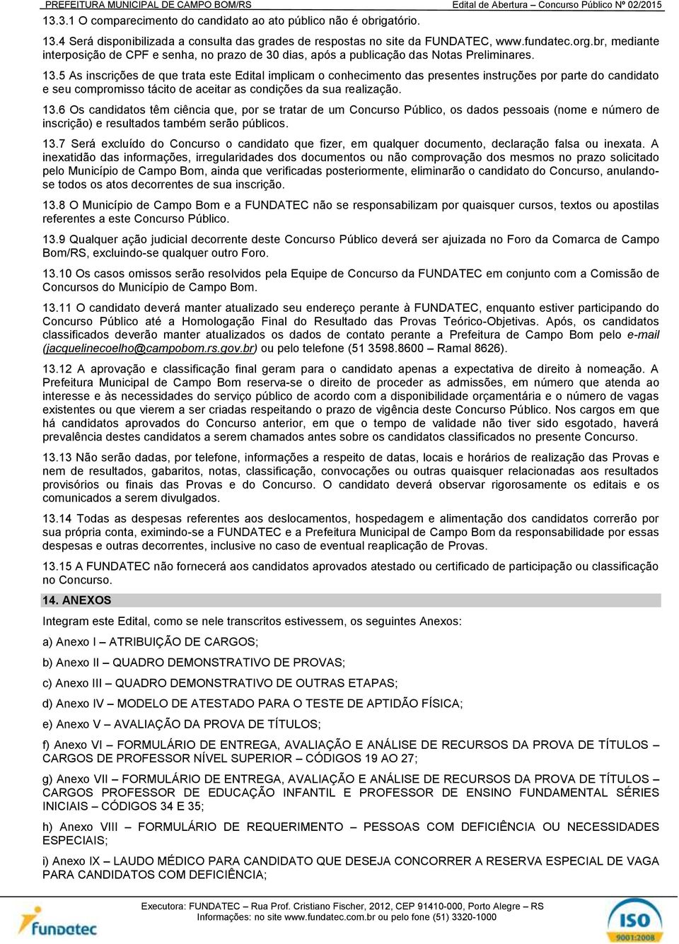 5 As inscrições de que trata este Edital implicam o conhecimento das presentes instruções por parte do candidato e seu compromisso tácito de aceitar as condições da sua realização. 13.