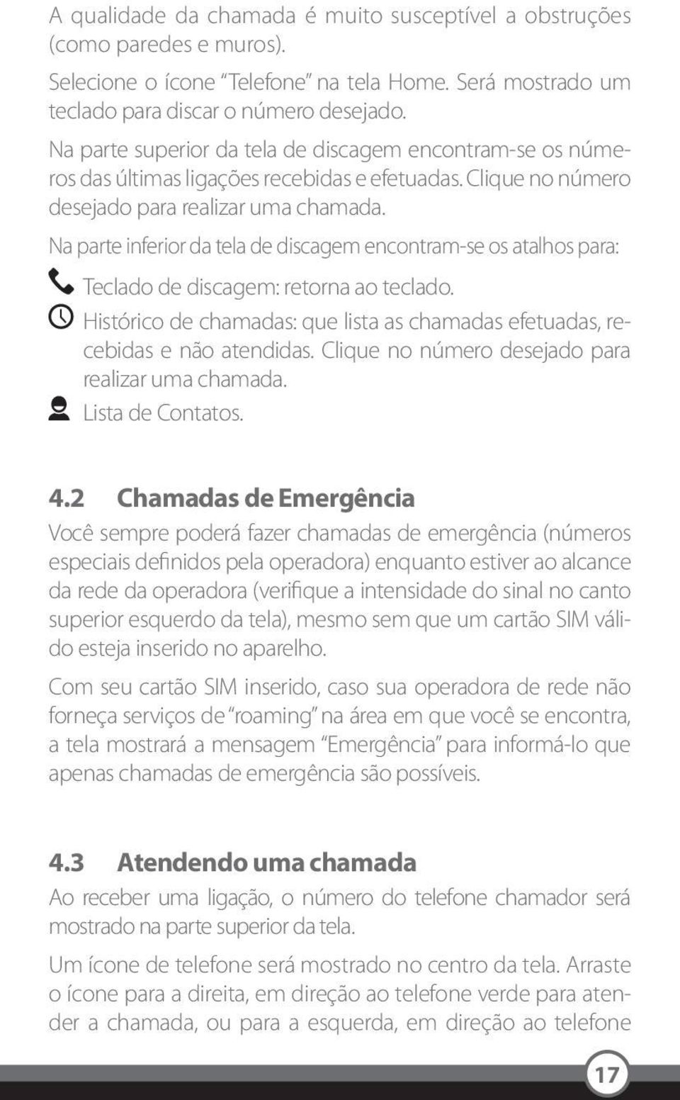 Na parte inferior da tela de discagem encontram-se os atalhos para: Teclado de discagem: retorna ao teclado. Histórico de chamadas: que lista as chamadas efetuadas, recebidas e não atendidas.