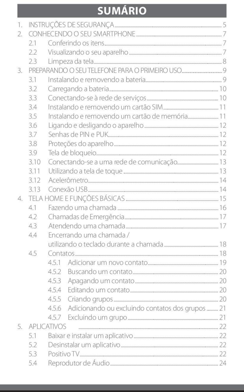 .. 11 3.5 Instalando e removendo um cartão de memória... 11 3.6 Ligando e desligando o aparelho... 12 3.7 Senhas de PIN e PUK... 12 3.8 Proteções do aparelho... 12 3.9 Tela de bloqueio... 12 3.10 Conectando-se a uma rede de comunicação.