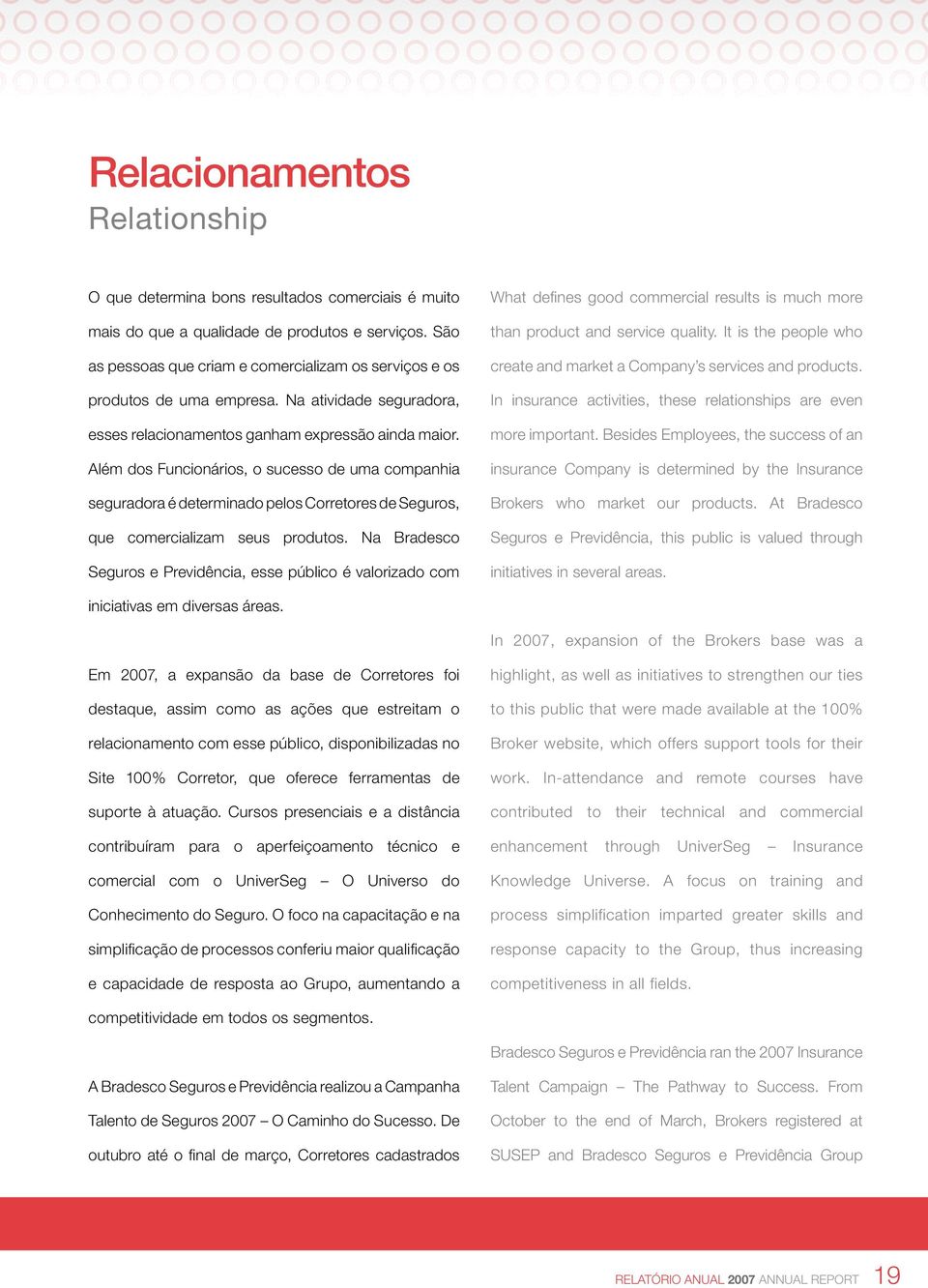 Além dos Funcionários, o sucesso de uma companhia seguradora é determinado pelos Corretores de Seguros, que comercializam seus produtos.