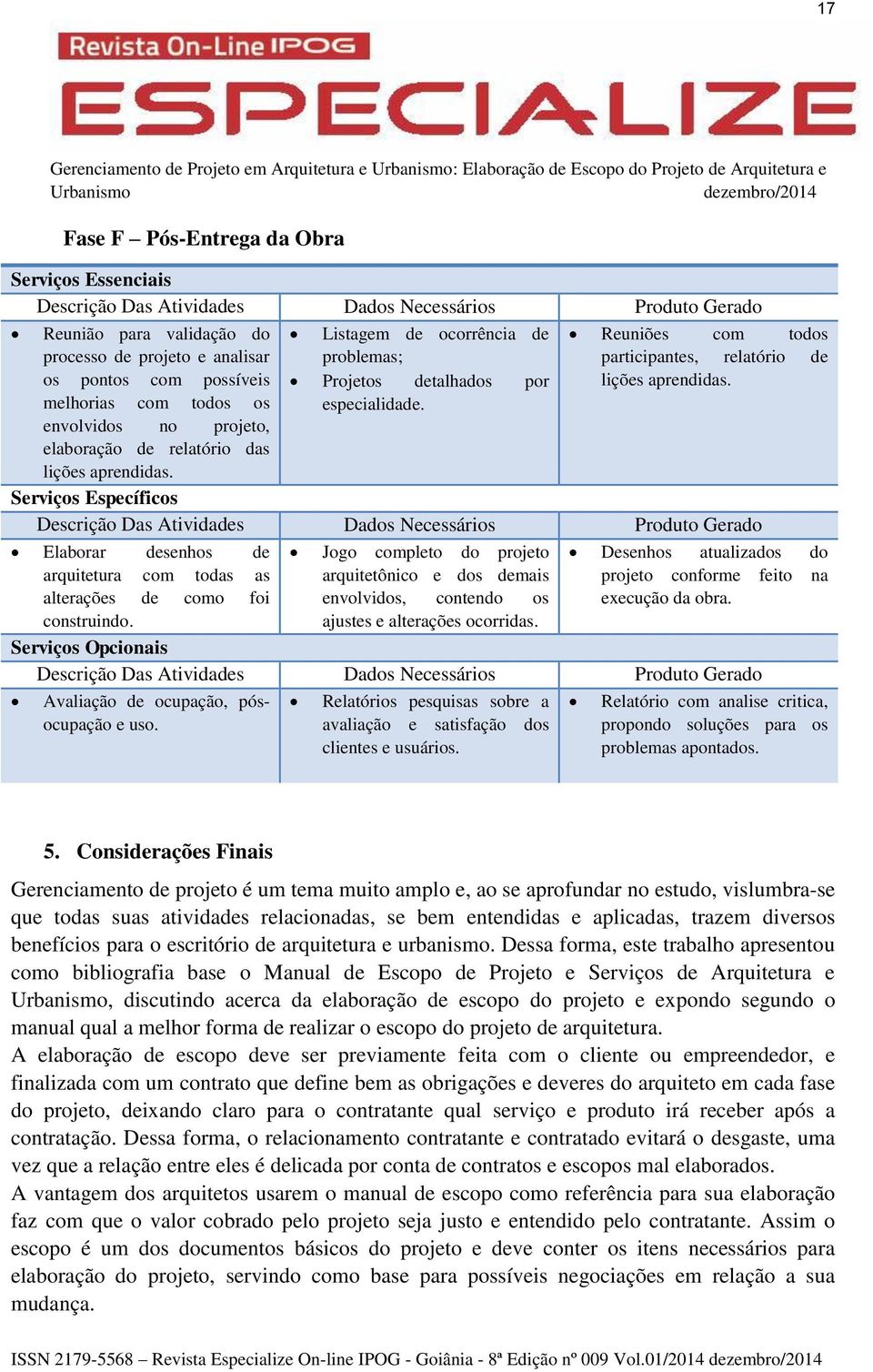 Reuniões com todos participantes, relatório de lições aprendidas. Serviços Específicos Elaborar desenhos de arquitetura com todas as alterações de como foi construindo.