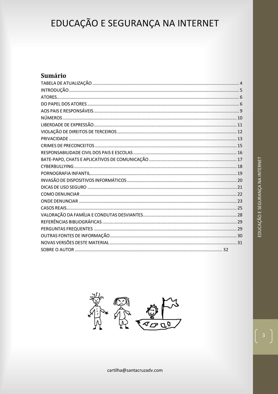 .. 16 BATE-PAPO, CHATS E APLICATIVOS DE COMUNICAÇÃO... 17 CYBERBULLYING... 18 PORNOGRAFIA INFANTIL... 19 INVASÃO DE DISPOSITIVOS INFORMÁTICOS... 20 DICAS DE USO SEGURO.