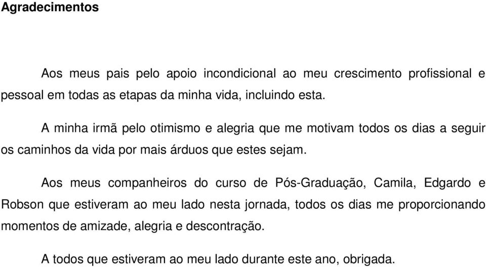 A minha irmã pelo otimismo e alegria que me motivam todos os dias a seguir os caminhos da vida por mais árduos que estes sejam.