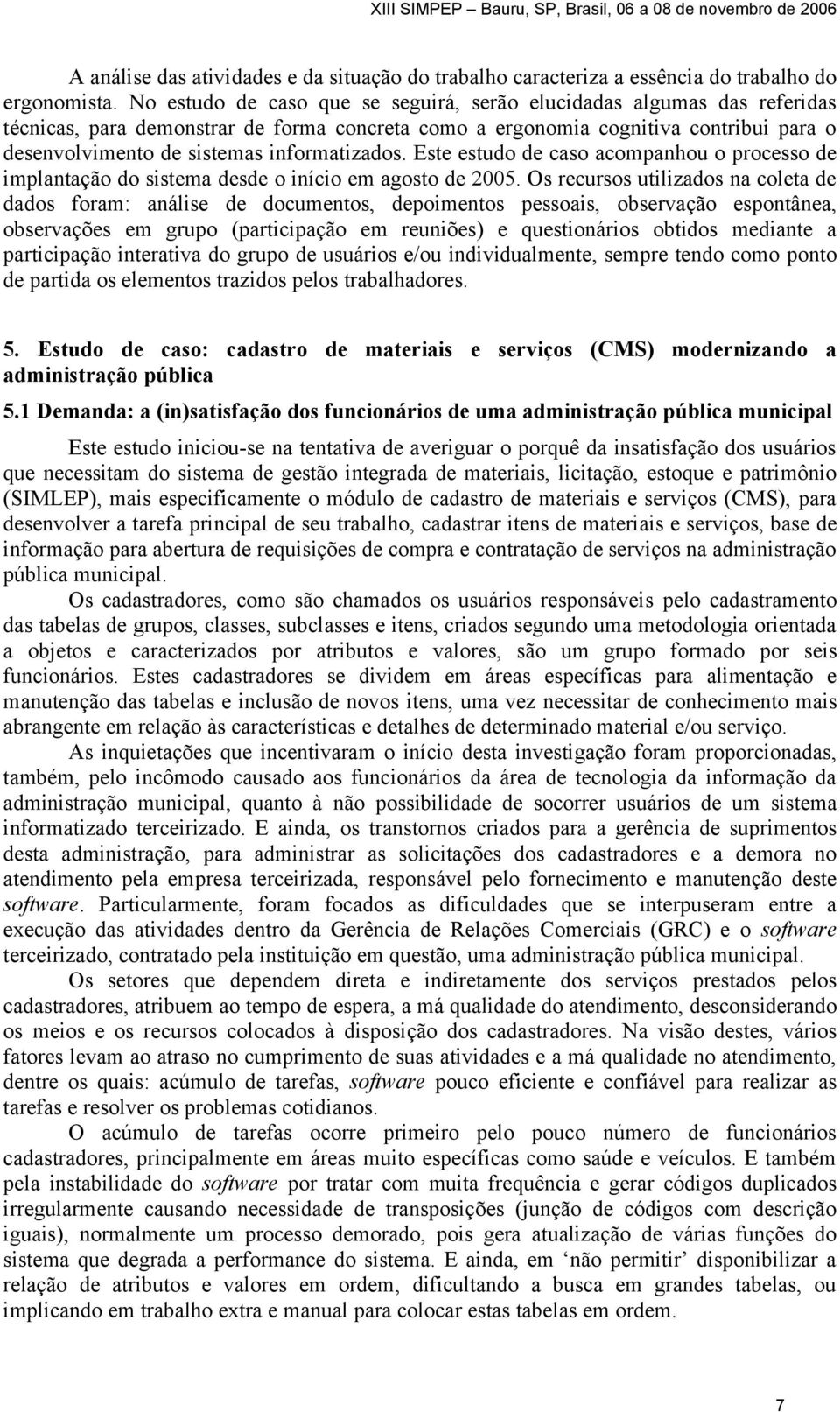 informatizados. Este estudo de caso acompanhou o processo de implantação do sistema desde o início em agosto de 2005.