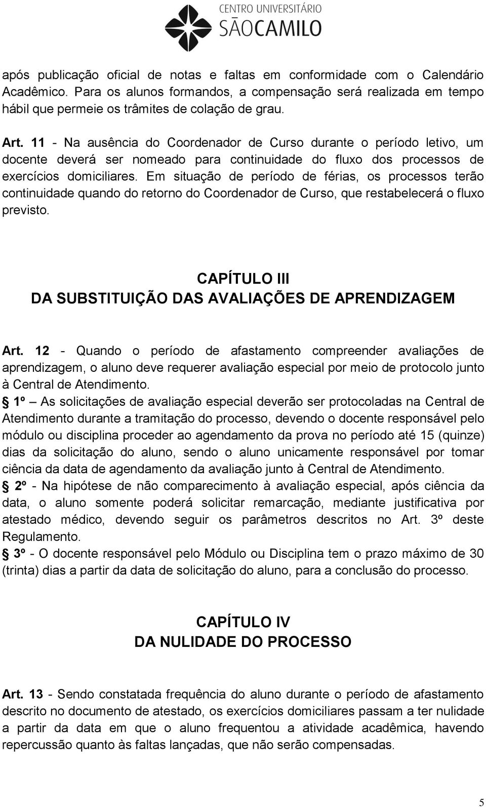 Em situação de período de férias, os processos terão continuidade quando do retorno do Coordenador de Curso, que restabelecerá o fluxo previsto.