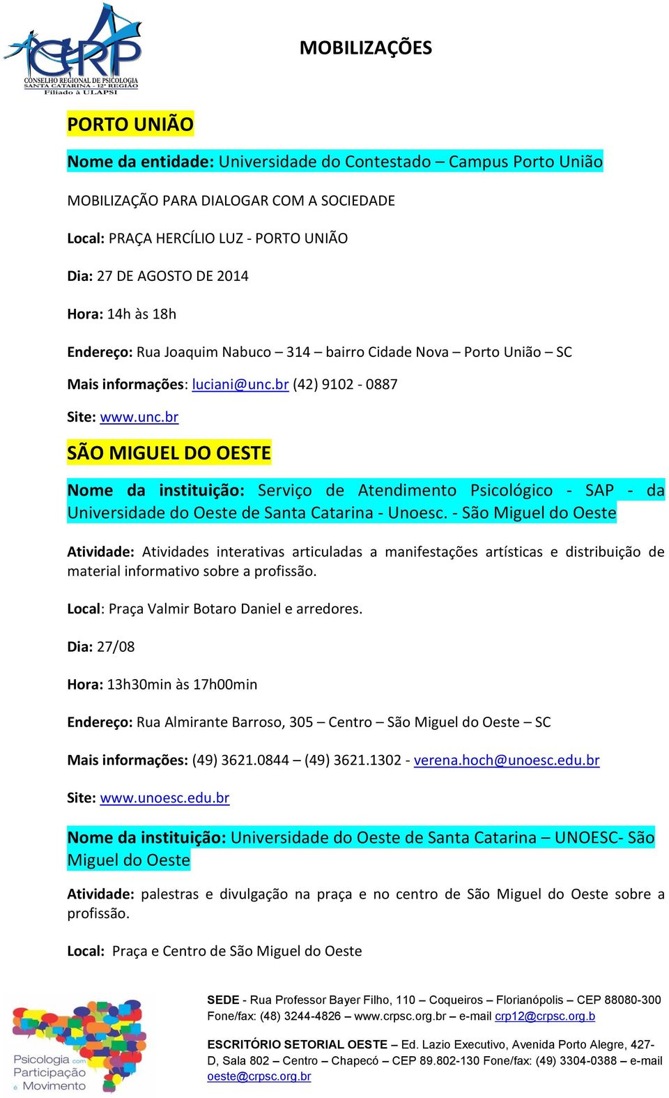 br (42) 9102-0887 Site: www.unc.br SÃO MIGUEL DO OESTE Nome da instituição: Serviço de Atendimento Psicológico - SAP - da Universidade do Oeste de Santa Catarina - Unoesc.