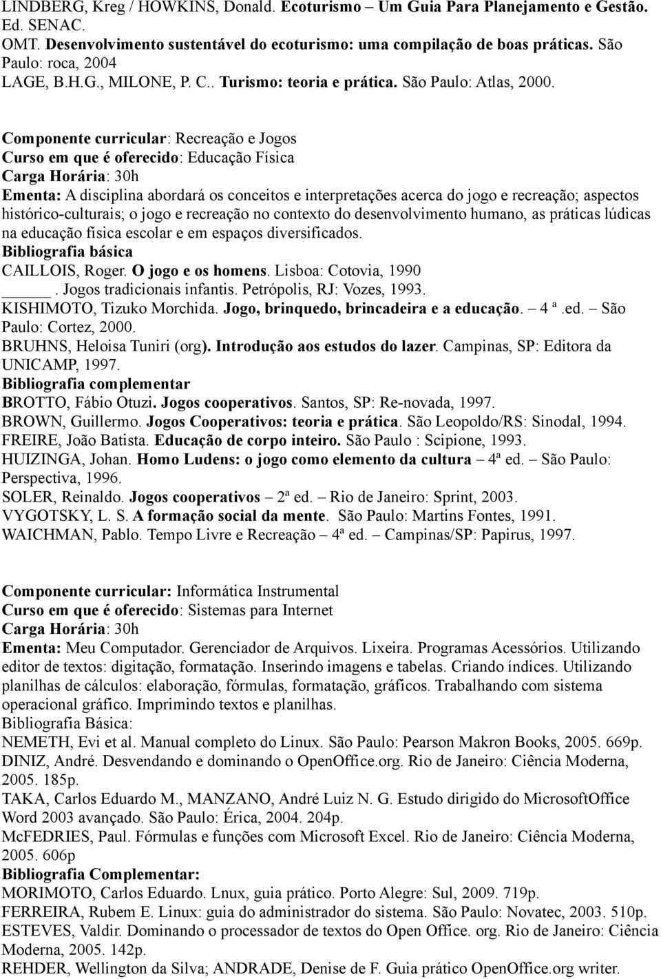 Componente curricular: Recreação e Jogos Curso em que é oferecido: Educação Física Ementa: A disciplina abordará os conceitos e interpretações acerca do jogo e recreação; aspectos