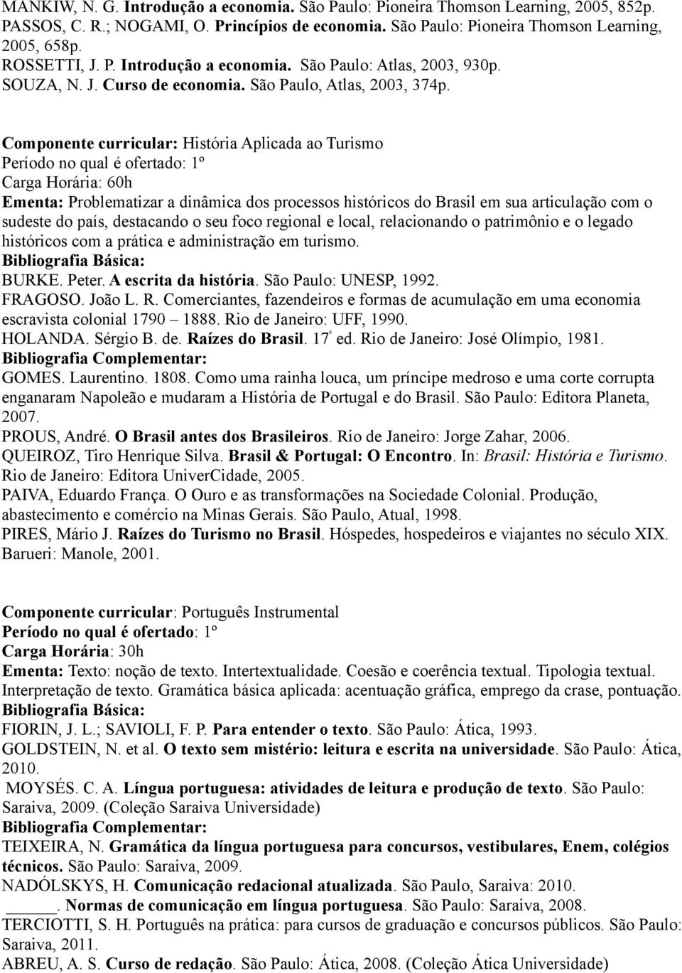 Componente curricular: História Aplicada ao Turismo Período no qual é ofertado: 1º Ementa: Problematizar a dinâmica dos processos históricos do Brasil em sua articulação com o sudeste do país,