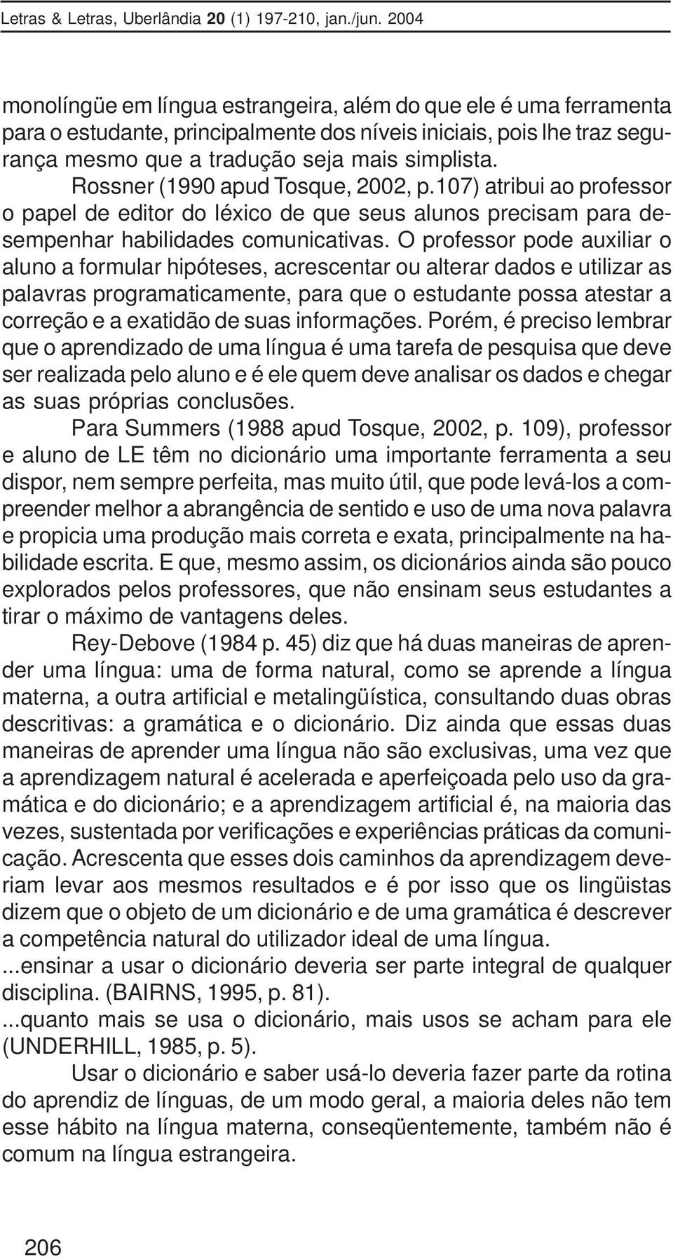 O professor pode auxiliar o aluno a formular hipóteses, acrescentar ou alterar dados e utilizar as palavras programaticamente, para que o estudante possa atestar a correção e a exatidão de suas