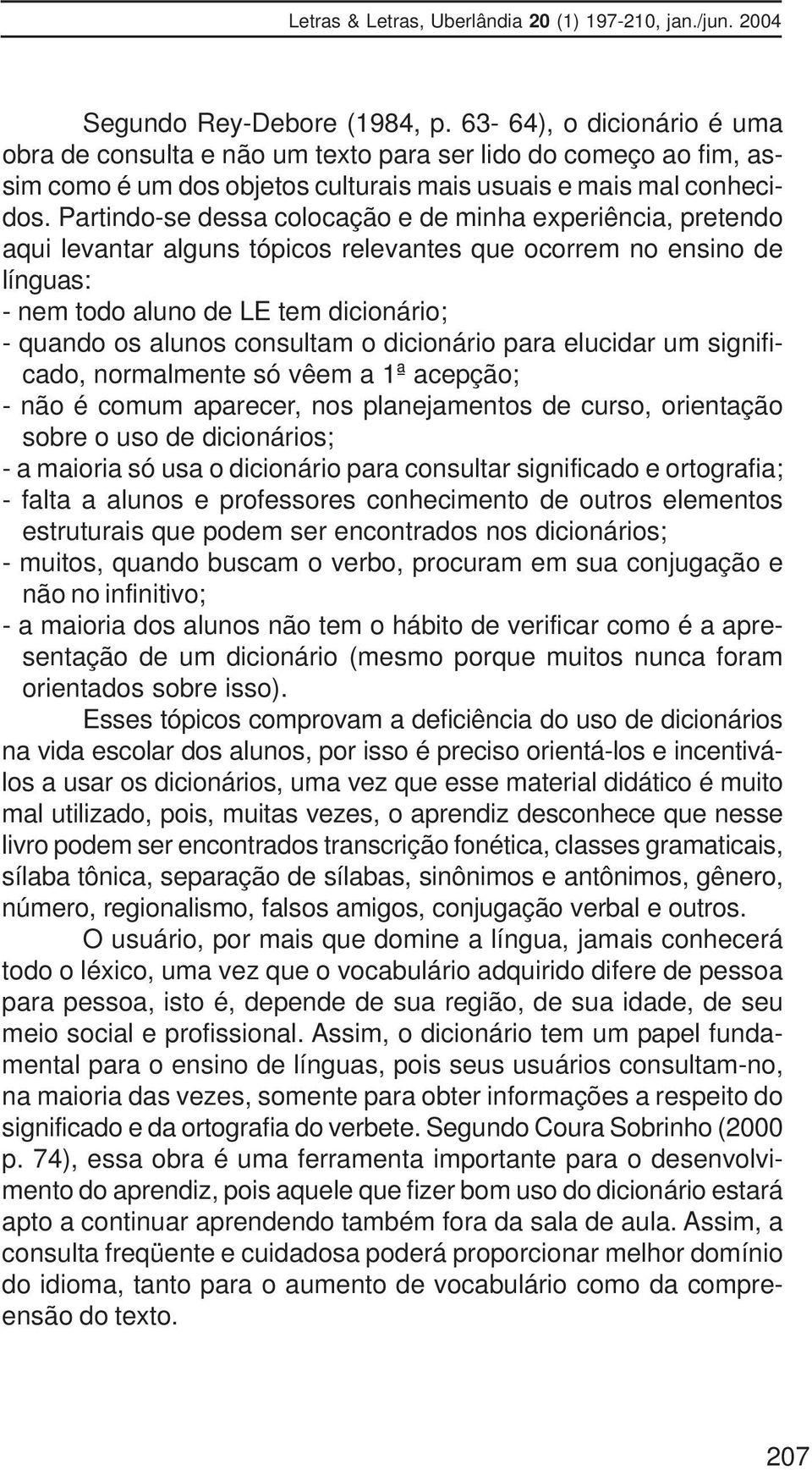 consultam o dicionário para elucidar um significado, normalmente só vêem a 1ª acepção; - não é comum aparecer, nos planejamentos de curso, orientação sobre o uso de dicionários; - a maioria só usa o