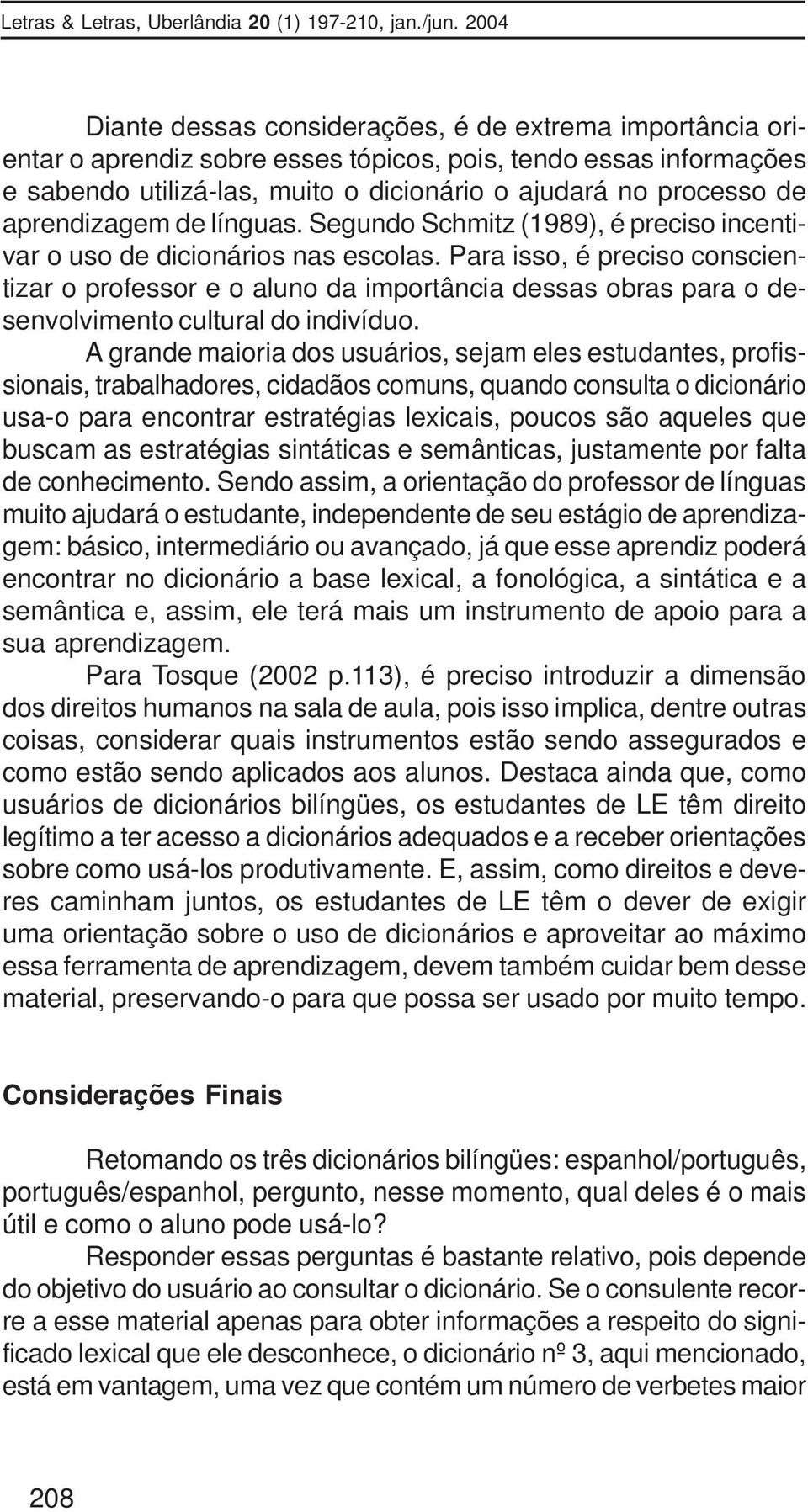 Para isso, é preciso conscientizar o professor e o aluno da importância dessas obras para o desenvolvimento cultural do indivíduo.