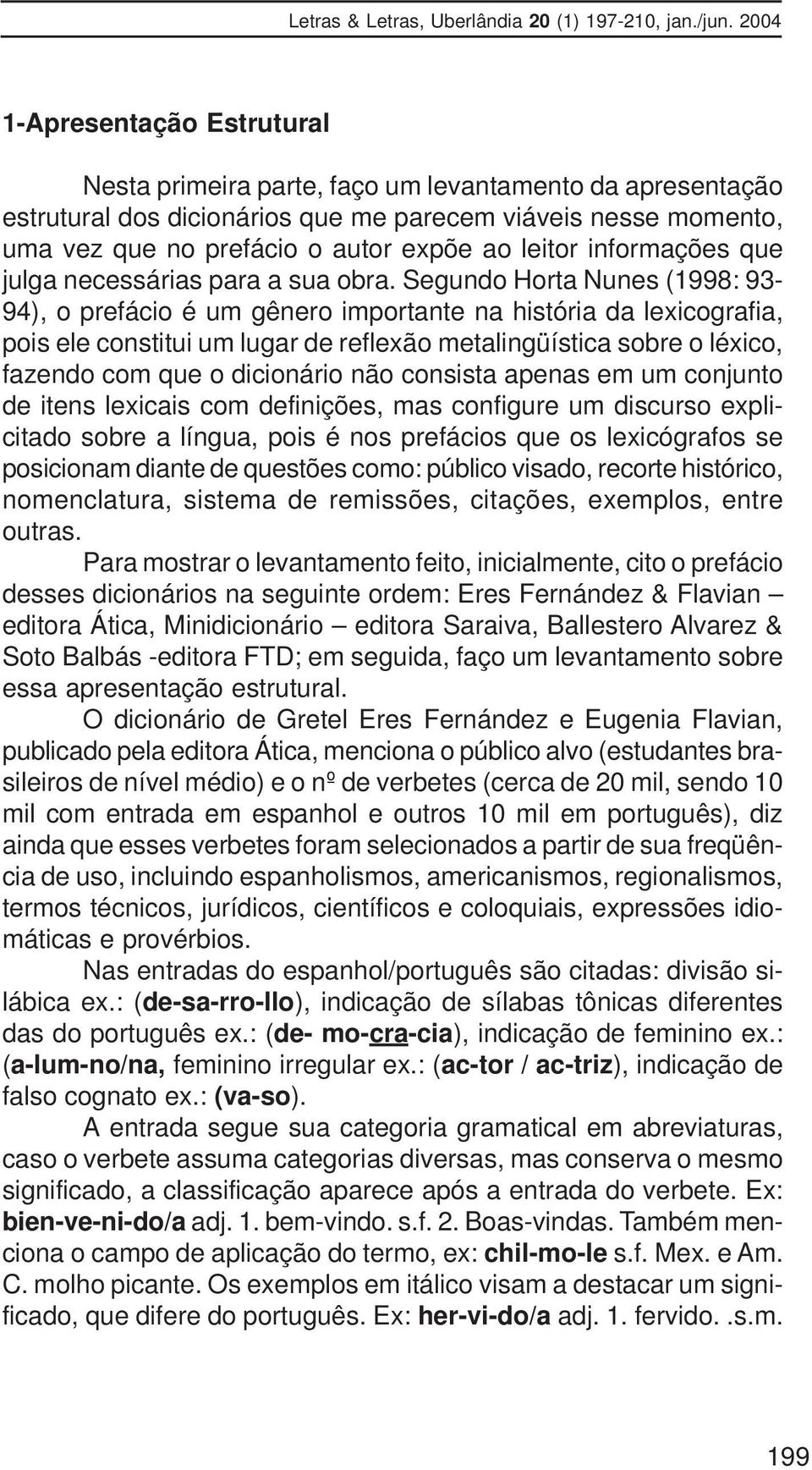 Segundo Horta Nunes (1998: 93-94), o prefácio é um gênero importante na história da lexicografia, pois ele constitui um lugar de reflexão metalingüística sobre o léxico, fazendo com que o dicionário