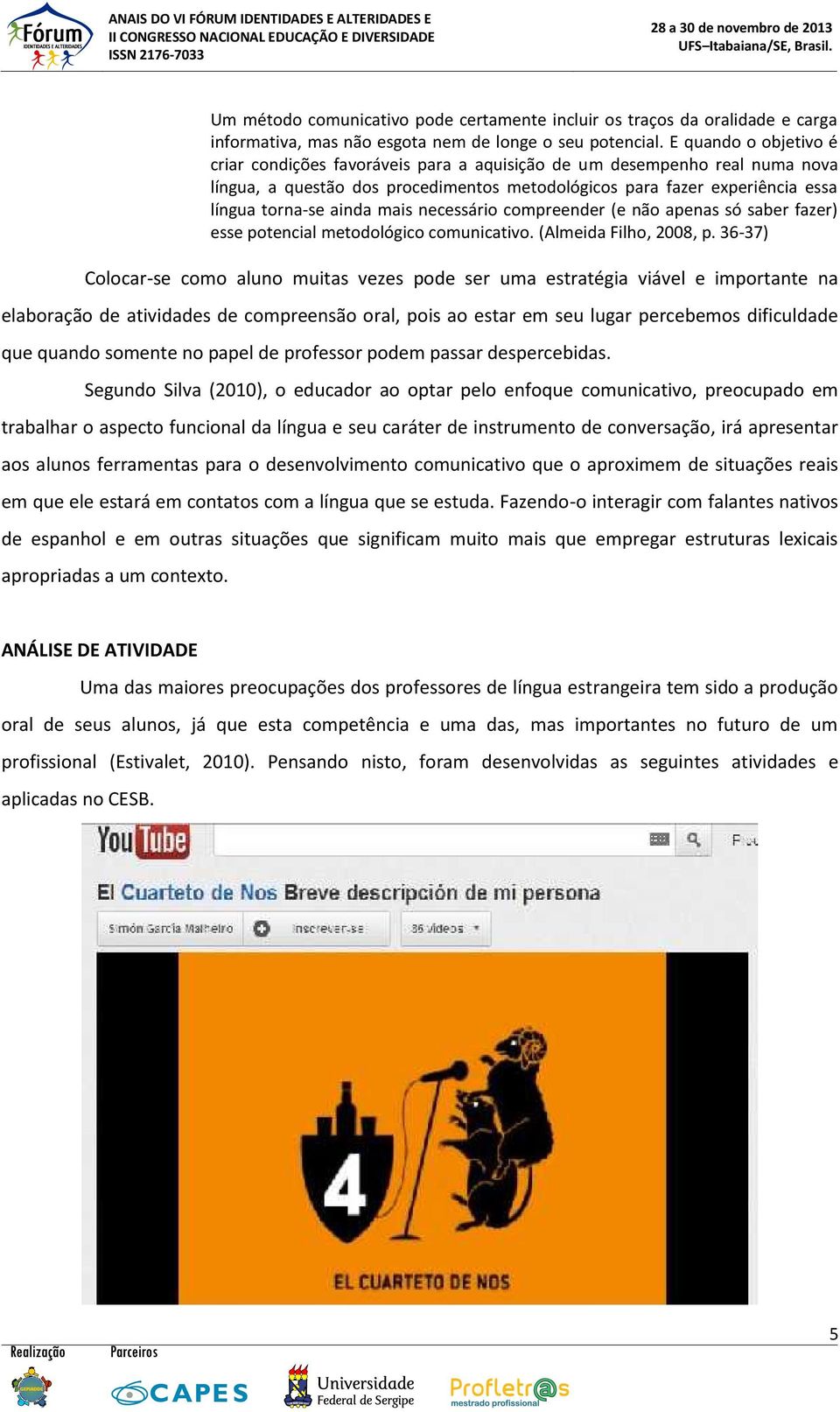 mais necessário compreender (e não apenas só saber fazer) esse potencial metodológico comunicativo. (Almeida Filho, 2008, p.