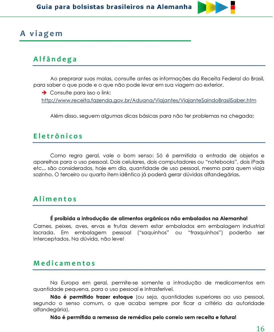 htm Além disso, seguem algumas dicas básicas para não ter problemas na chegada: E l e t r ô n i c o s Como regra geral, vale o bom senso: Só é permitida a entrada de objetos e aparelhos para o uso