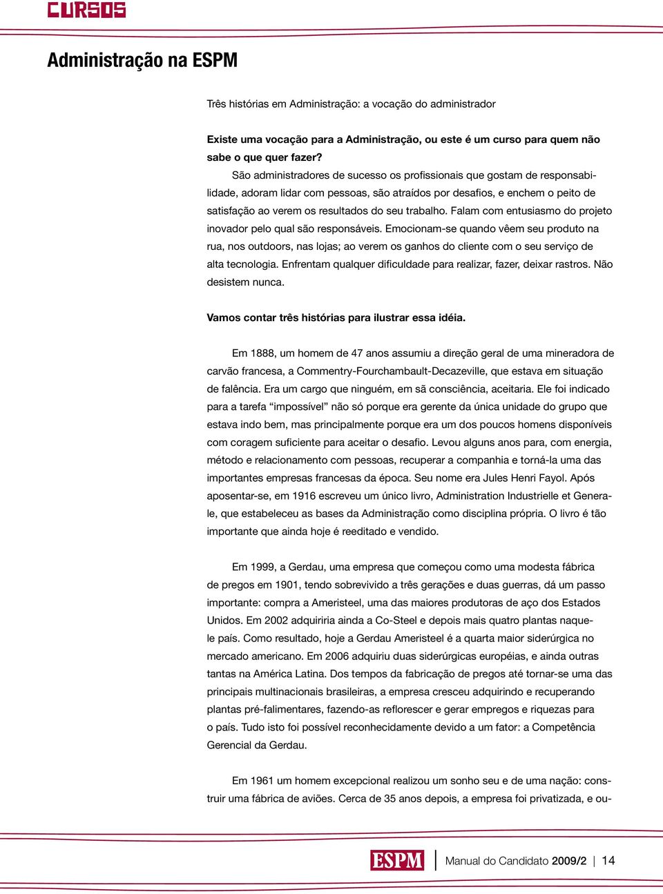 trabalho. Falam com entusiasmo do projeto inovador pelo qual são responsáveis.