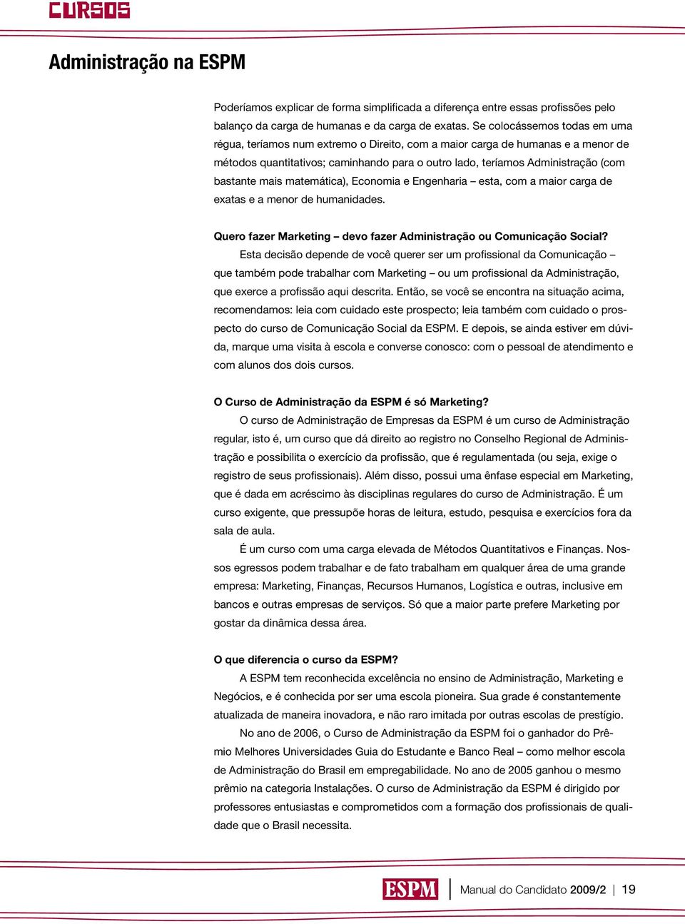 mais matemática), Economia e Engenharia esta, com a maior carga de exatas e a menor de humanidades. Quero fazer Marketing devo fazer Administração ou Comunicação Social?