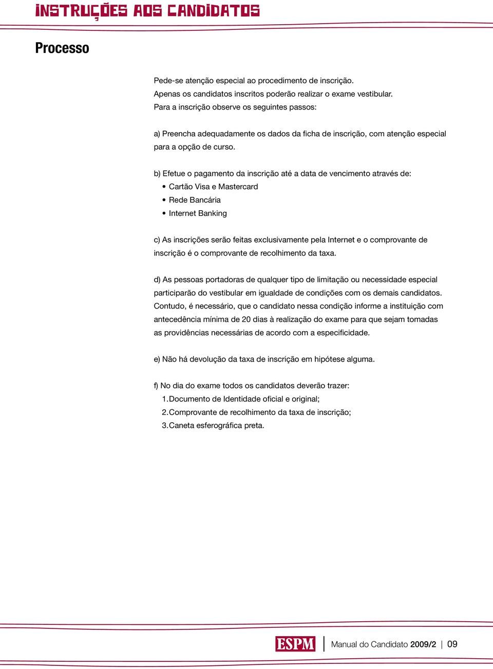 b) Efetue o pagamento da inscrição até a data de vencimento através de: Cartão Visa e Mastercard Rede Bancária Internet Banking c) As inscrições serão feitas exclusivamente pela Internet e o