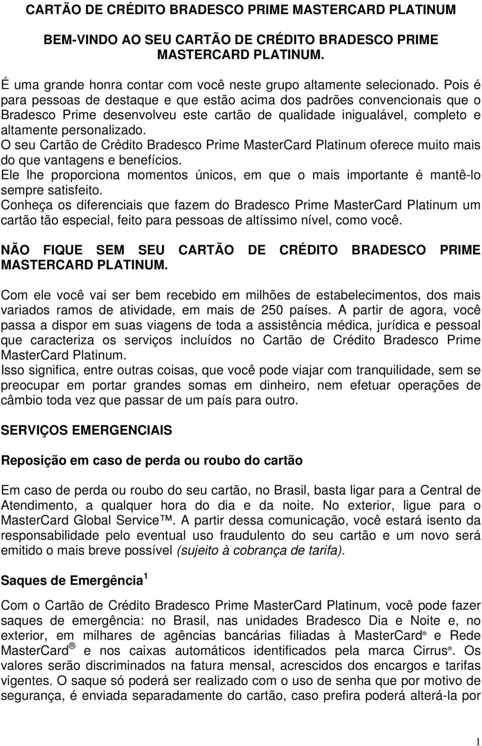 O seu Cartão de Crédito Bradesco Prime MasterCard Platinum oferece muito mais do que vantagens e benefícios. Ele lhe proporciona momentos únicos, em que o mais importante é mantê-lo sempre satisfeito.