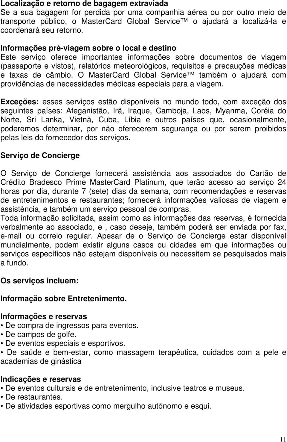 Informações pré-viagem sobre o local e destino Este serviço oferece importantes informações sobre documentos de viagem (passaporte e vistos), relatórios meteorológicos, requisitos e precauções