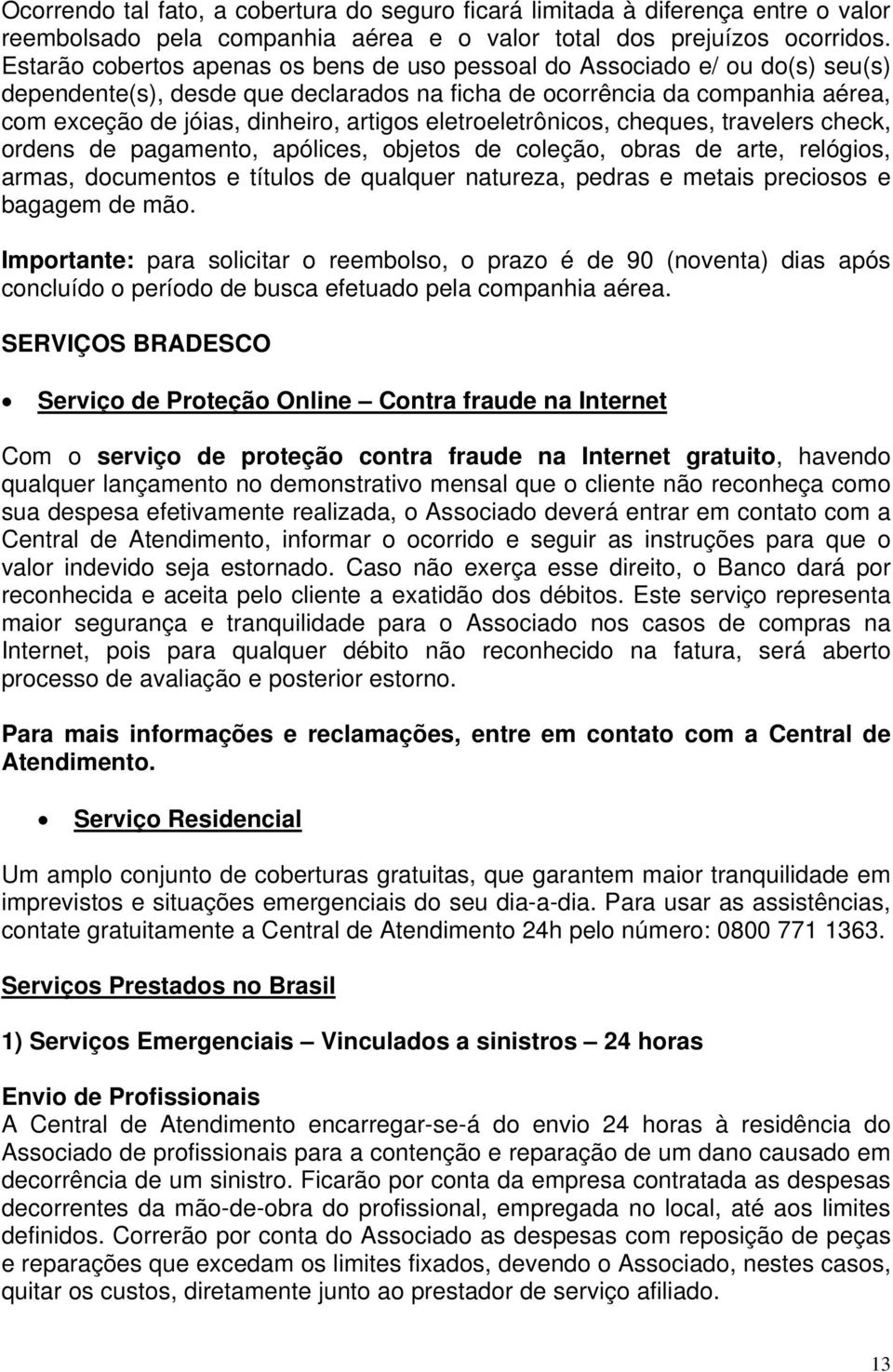 eletroeletrônicos, cheques, travelers check, ordens de pagamento, apólices, objetos de coleção, obras de arte, relógios, armas, documentos e títulos de qualquer natureza, pedras e metais preciosos e