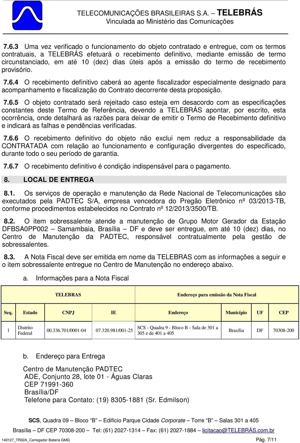 4 O recebimento definitivo caberá ao agente fiscalizador especialmente designado para acompanhamento e fiscalização do Contrato decorrente desta proposição. 7.6.