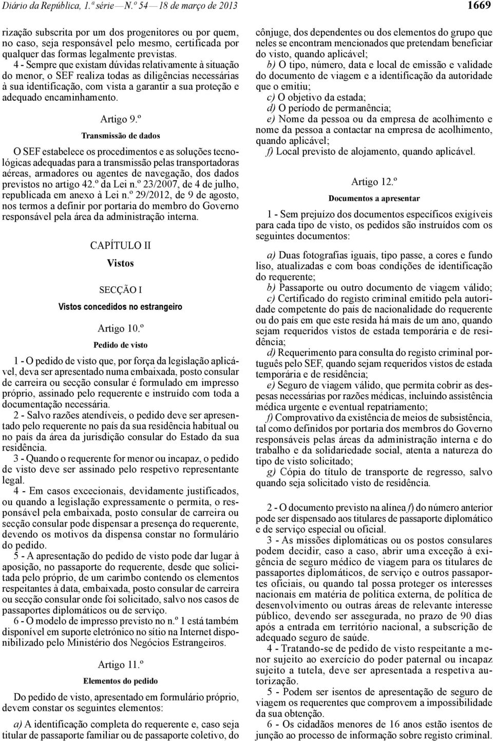 4 - Sempre que existam dúvidas relativamente à situação do menor, o SEF realiza todas as diligências necessárias à sua identificação, com vista a garantir a sua proteção e adequado encaminhamento.