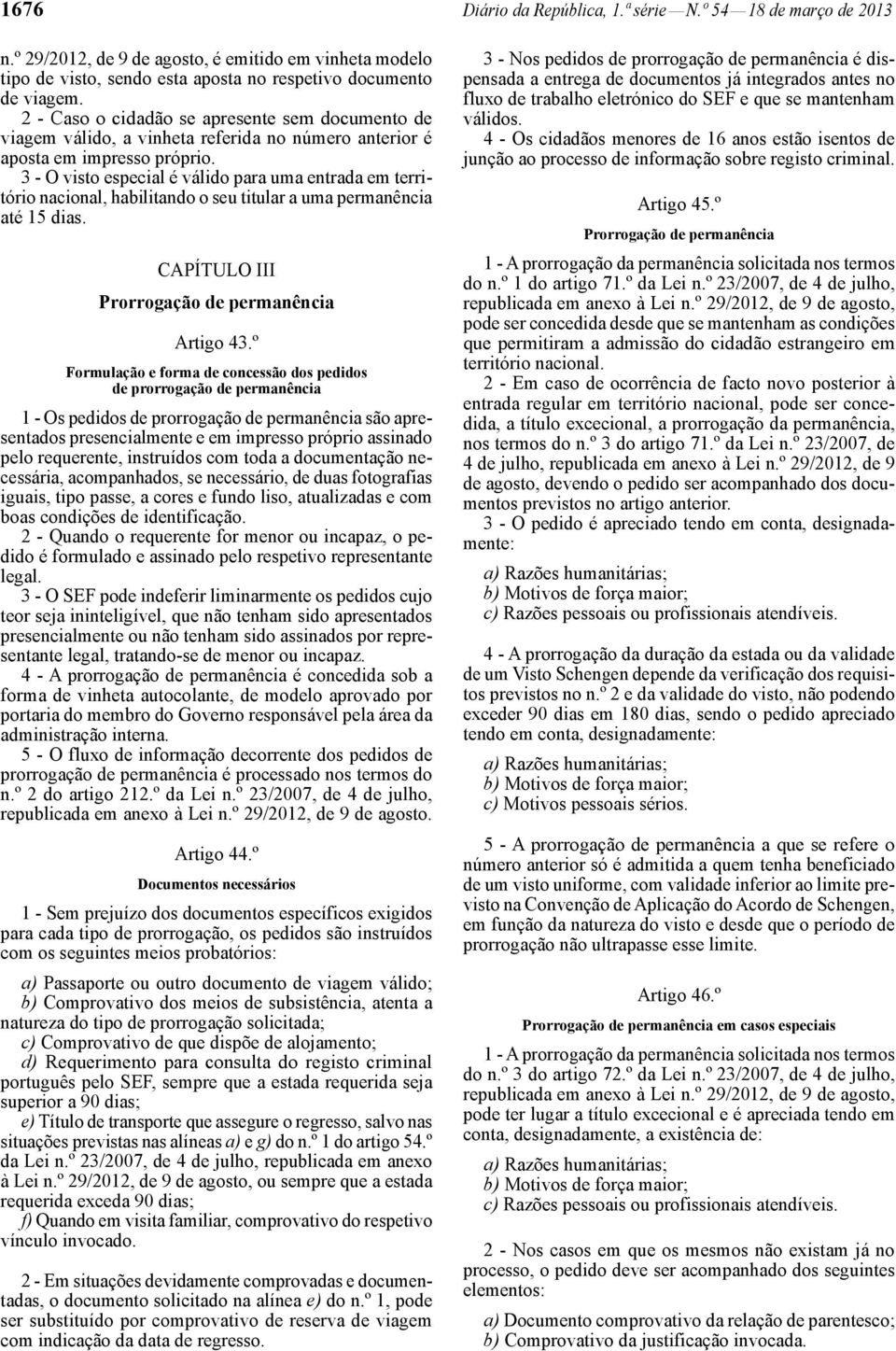 3 - O visto especial é válido para uma entrada em território nacional, habilitando o seu titular a uma permanência até 15 dias. CAPÍTULO III Prorrogação de permanência Artigo 43.