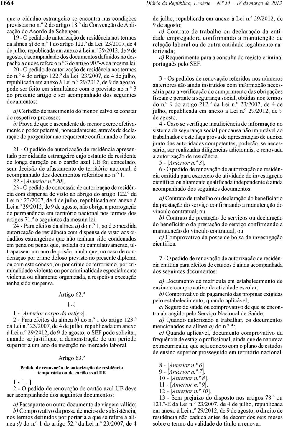 º 29/2012, de 9 de agosto, é acompanhado dos documentos definidos no despacho a que se refere o n.º 3 do artigo 90.º-A da mesma lei. 20 - O pedido de autorização de residência nos termos do n.