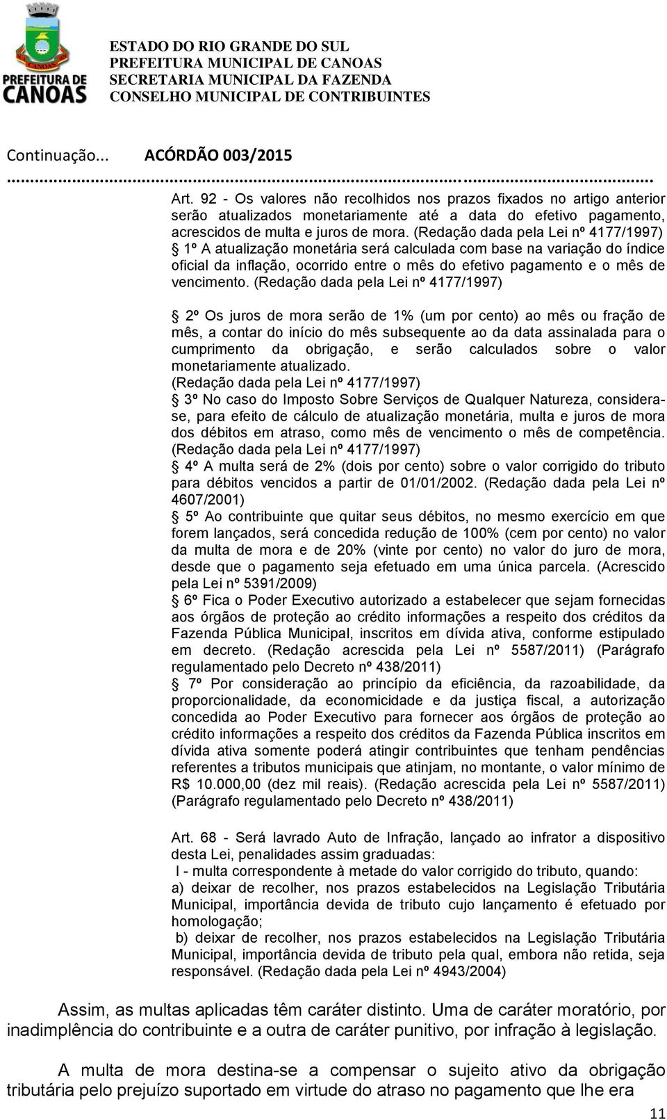 (Redação dada pela Lei nº 4177/1997) 2º Os juros de mora serão de 1% (um por cento) ao mês ou fração de mês, a contar do início do mês subsequente ao da data assinalada para o cumprimento da