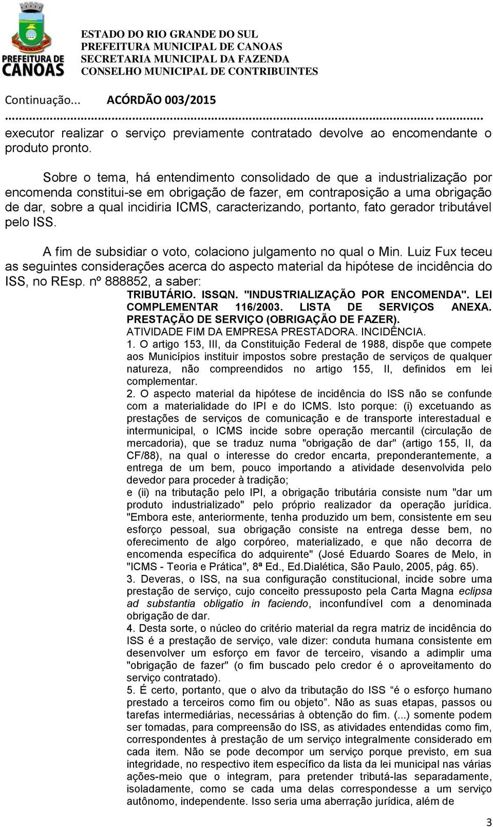 caracterizando, portanto, fato gerador tributável pelo ISS. A fim de subsidiar o voto, colaciono julgamento no qual o Min.