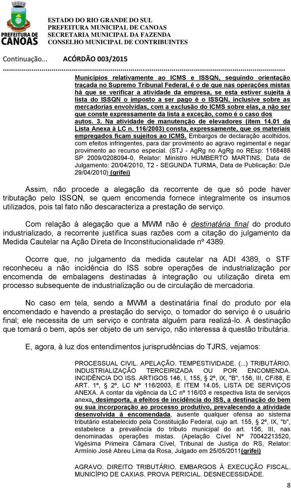 autos. 3. Na atividade de manutenção de elevadores (item 14.01 da Lista Anexa à LC n. 116/2003) consta, expressamente, que os materiais empregados ficam sujeitos ao ICMS.