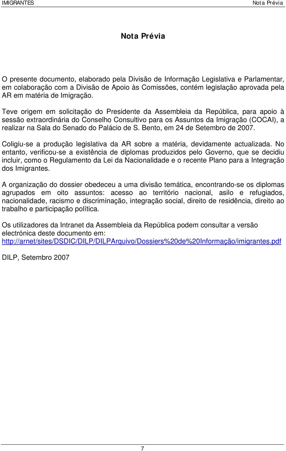 Teve origem em solicitação do Presidente da Assembleia da República, para apoio à sessão extraordinária do Conselho Consultivo para os Assuntos da Imigração (COCAI), a realizar na Sala do Senado do