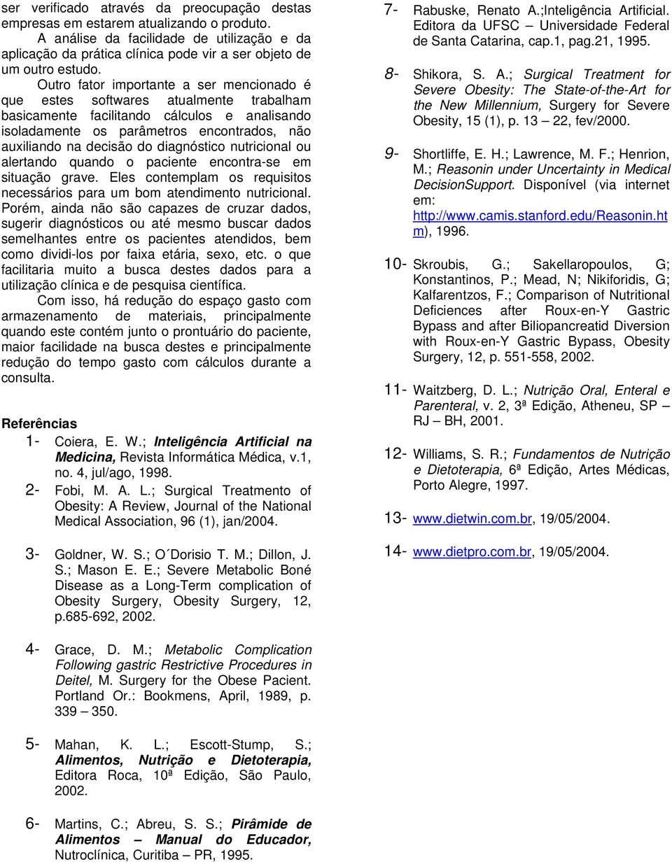 Outro fator importante a ser mencionado é que estes softwares atualmente trabalham basicamente facilitando cálculos e analisando isoladamente os parâmetros encontrados, não auxiliando na decisão do