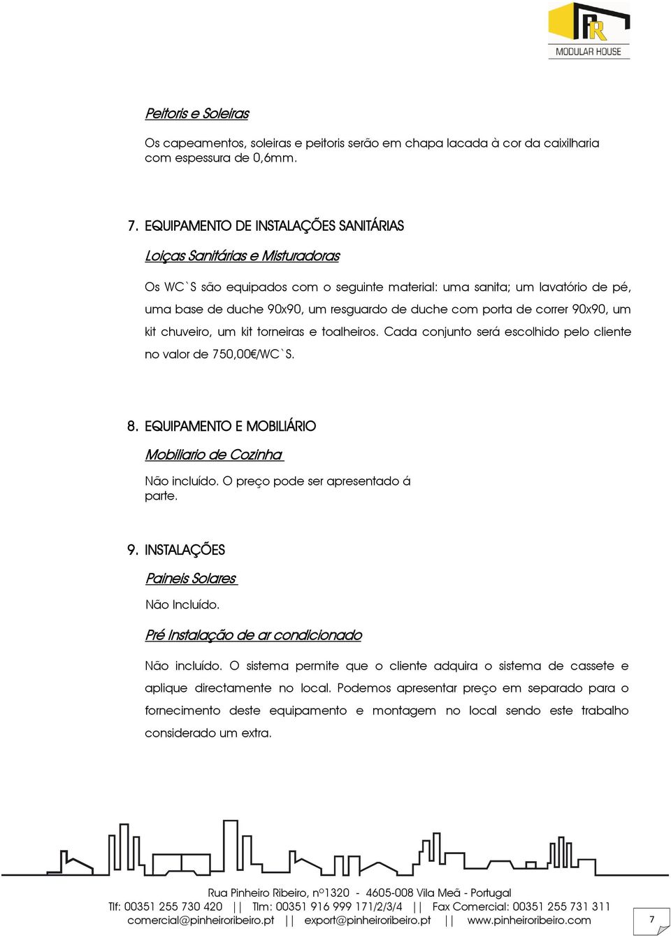 com porta de correr 90x90, um kit chuveiro, um kit torneiras e toalheiros. Cada conjunto será escolhido pelo cliente no valor de 750,00 /WC`S. 8.