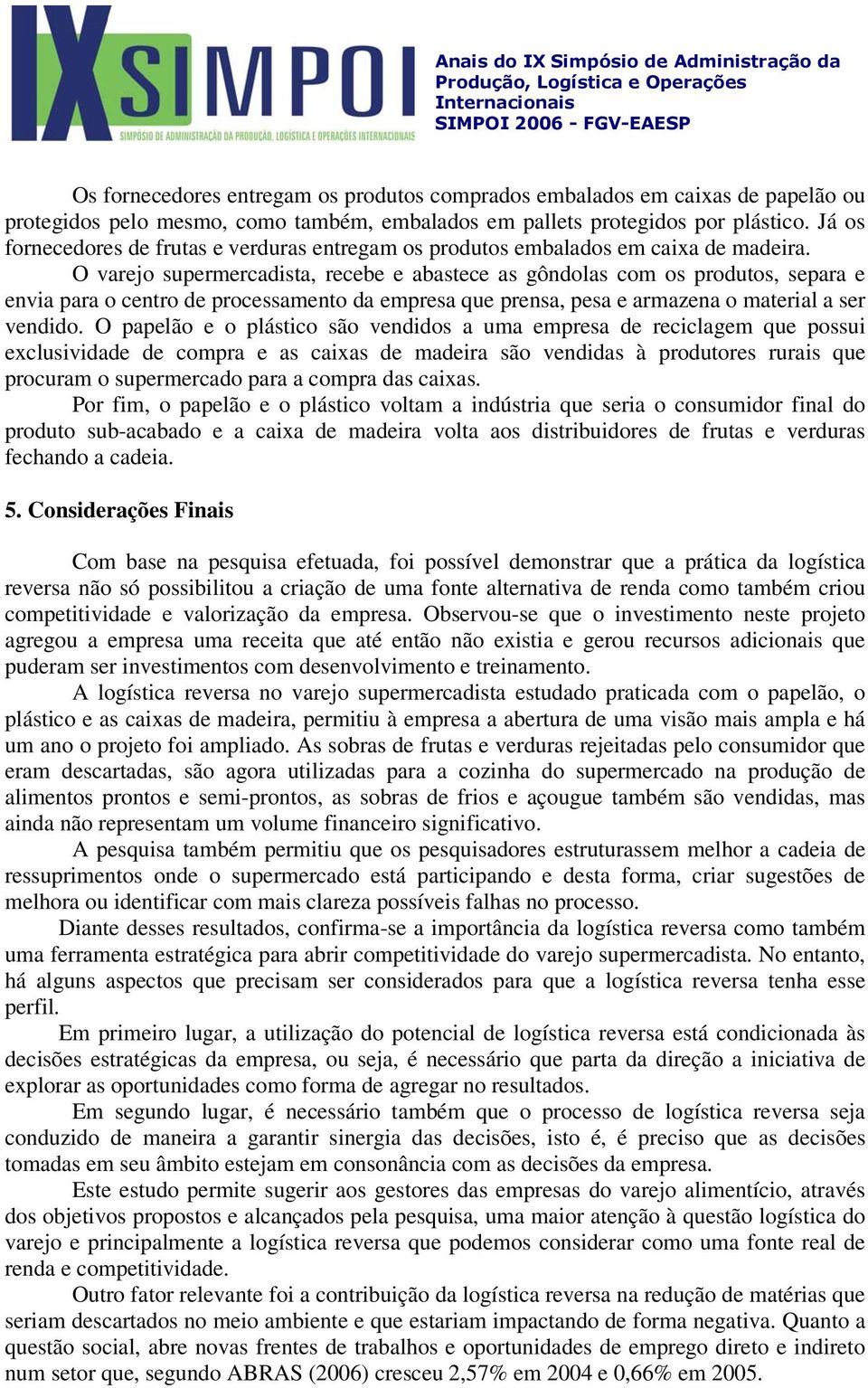 O varejo supermercadista, recebe e abastece as gôndolas com os produtos, separa e envia para o centro de processamento da empresa que prensa, pesa e armazena o material a ser vendido.