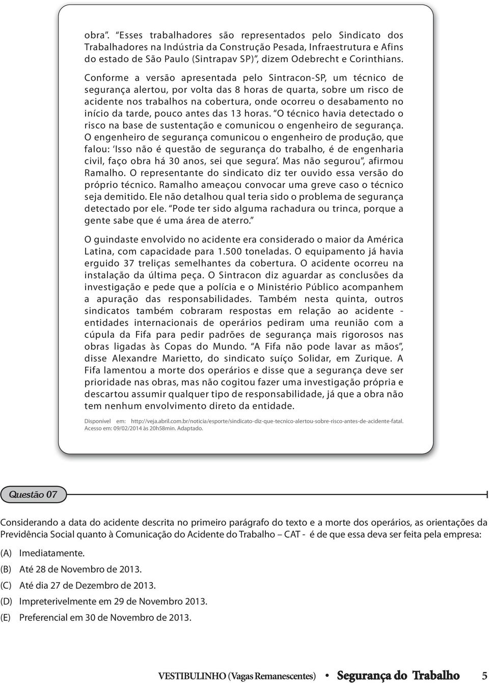 Conforme a versão apresentada pelo Sintracon-SP, um técnico de segurança alertou, por volta das 8 horas de quarta, sobre um risco de acidente nos trabalhos na cobertura, onde ocorreu o desabamento no