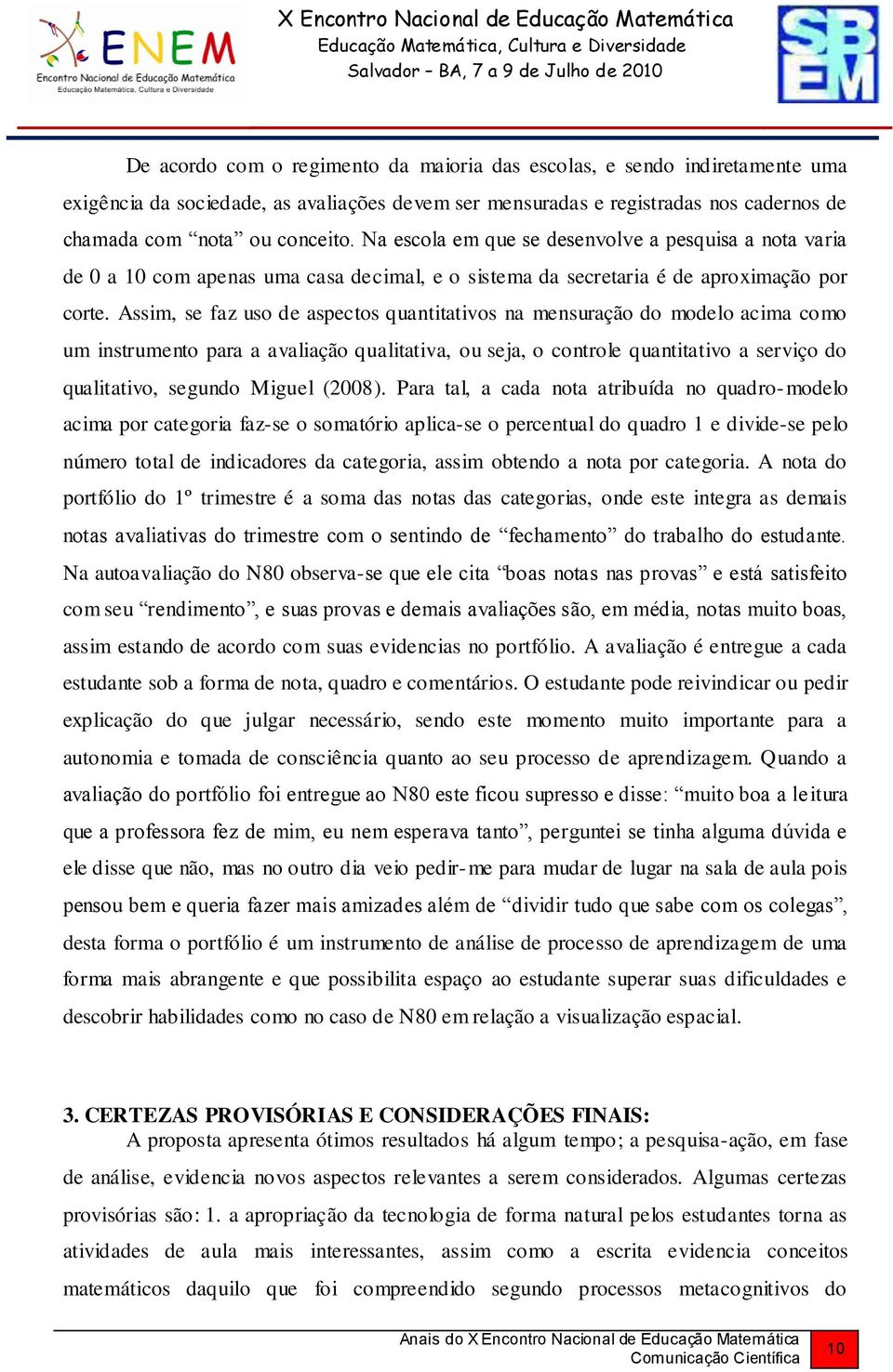 Assim, se faz uso de aspectos quantitativos na mensuração do modelo acima como um instrumento para a avaliação qualitativa, ou seja, o controle quantitativo a serviço do qualitativo, segundo Miguel